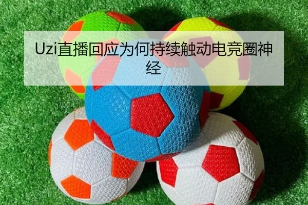 Uzi直播回应为何持续触动电竞圈神经